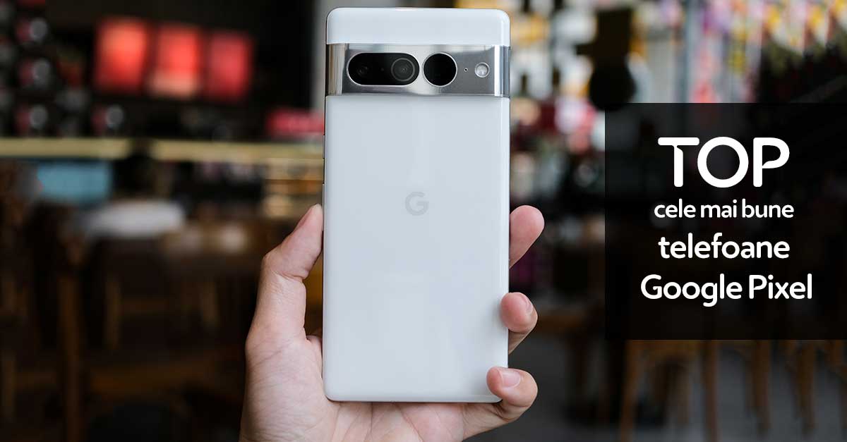 TOP 3 cele mai bune telefoane Google Pixel 2023