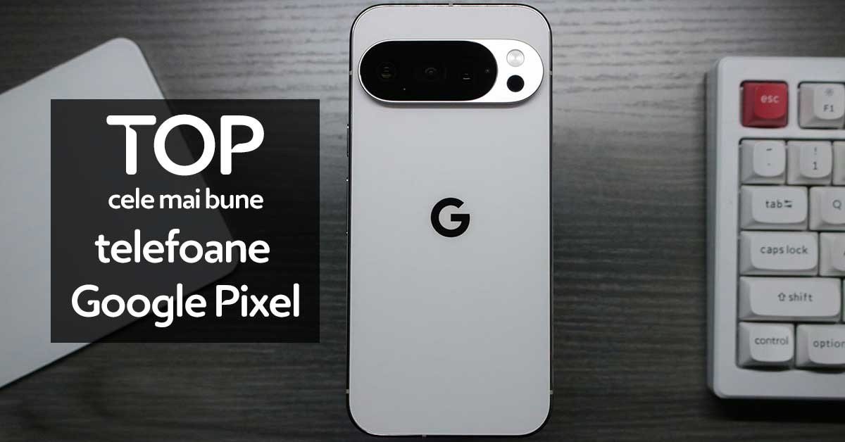 TOP 4 cele mai bune telefoane Google Pixel în 2025